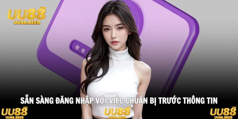 Sẵn sàng đăng nhập với việc chuẩn bị trước thông tin