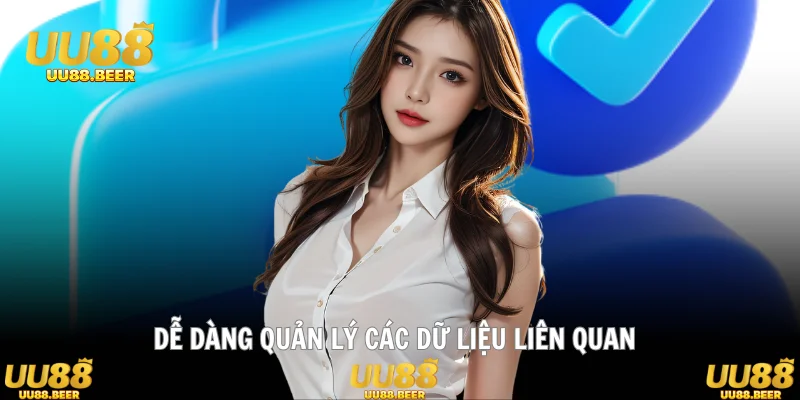 Dễ dàng quản lý các dữ liệu liên quan