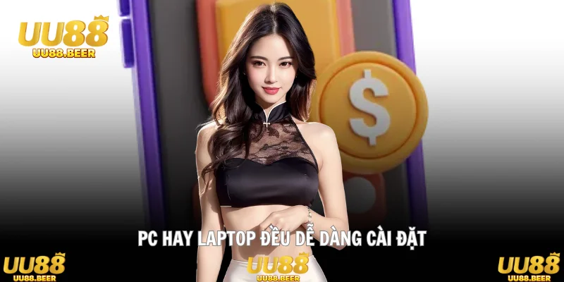 PC hay laptop đều dễ dàng cài đặt